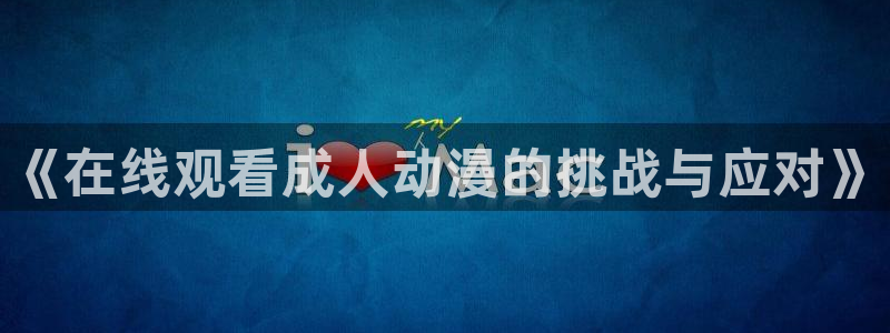 omofun动画：《在线观看成人动漫的挑战与应对》