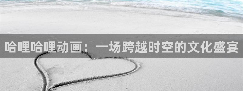 omofun动漫.：哈哩哈哩动画：一场跨越时空的文化盛宴